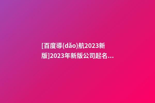 [百度導(dǎo)航2023新版]2023年新版公司起名方法和注意方法-第1張-公司起名-玄機(jī)派